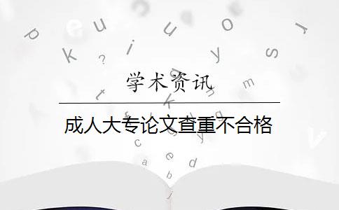 成人大专论文查重不合格