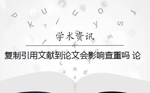 复制引用文献到论文会影响查重吗 论文引用文献会查重吗？