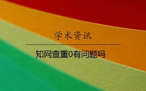 知网查重0有问题吗