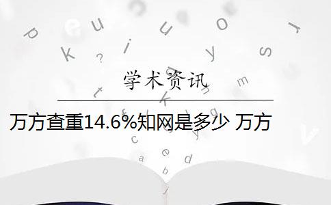 万方查重14.6%知网是多少 万方查重和知网查重有什么区别？