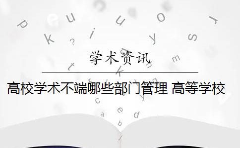 高校学术不端哪些部门管理 高等学校如何受理学术不端行为的举报？