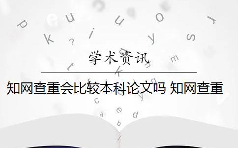 知網(wǎng)查重會比較本科論文嗎 知網(wǎng)查重系統(tǒng)中的本科畢業(yè)論文和研究生畢業(yè)論文有什么區(qū)別？