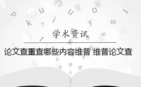论文查重查哪些内容维普 维普论文查重怎么样？