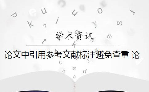 论文中引用参考文献标注避免查重 论文标注引用是否会被查重？