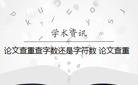 论文查重查字数还是字符数 论文查重的总字数和字符数有什么区别？