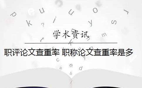 職評(píng)論文查重率 職稱論文查重率是多少？