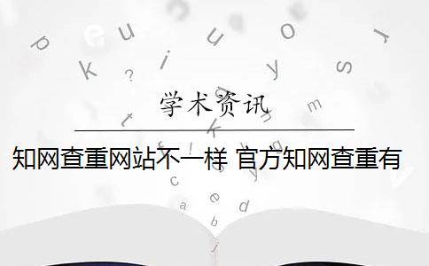 知網(wǎng)查重網(wǎng)站不一樣 官方知網(wǎng)查重有么？