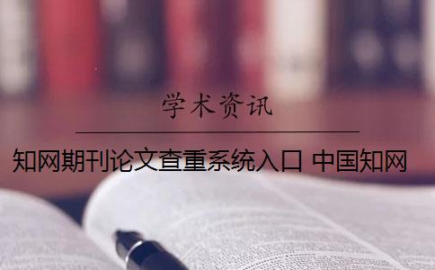 知网期刊论文查重系统入口 中国知网论文查重系统是什么？