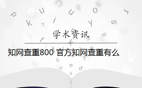 知网查重800 官方知网查重有么？