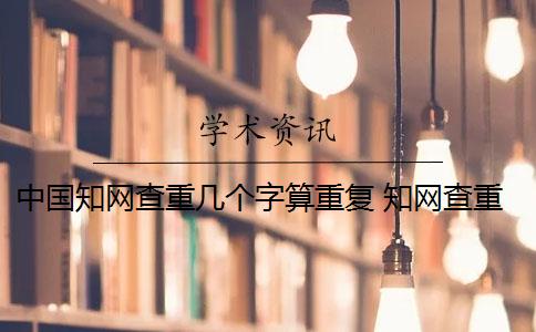 中国知网查重几个字算重复 知网查重连续多少字算重复？