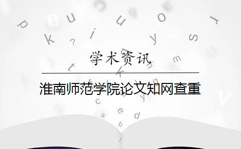 淮南师范学院论文知网查重