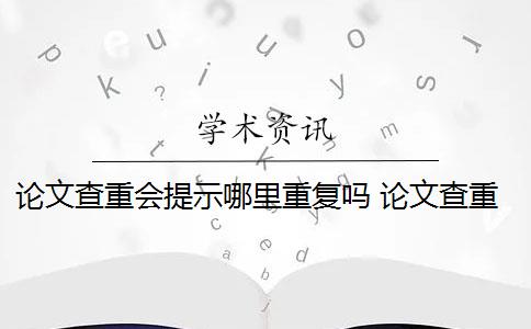 论文查重会提示哪里重复吗 论文查重报告里面有对具体重复情况的显示是什么？