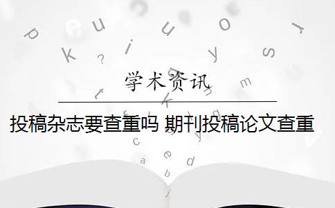 投稿杂志要查重吗 期刊投稿论文查重要求是什么？