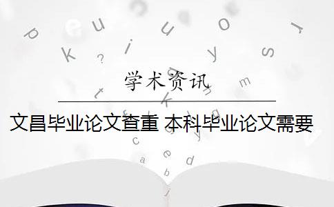 文昌毕业论文查重 本科毕业论文需要查重吗？