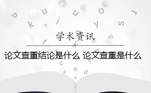 论文查重结论是什么 论文查重是什么意思？
