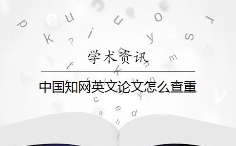 中國(guó)知網(wǎng)英文論文怎么查重