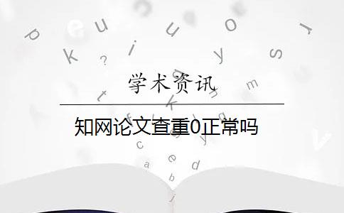 知网论文查重0正常吗