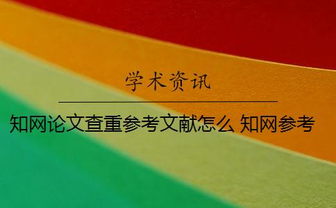 知网论文查重参考文献怎么 知网参考文献可以查重吗？