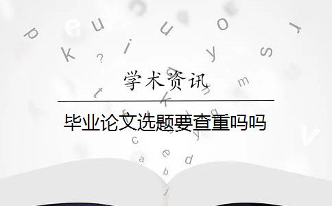 毕业论文选题要查重吗吗