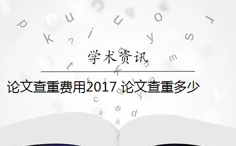 论文查重费用2017 论文查重多少钱？