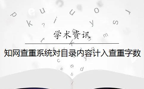 知网查重系统对目录内容计入查重字数吗？