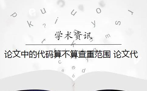 論文中的代碼算不算查重范圍 論文代碼為什么會被查重？