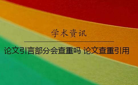 论文引言部分会查重吗 论文查重引用部分怎么处理？