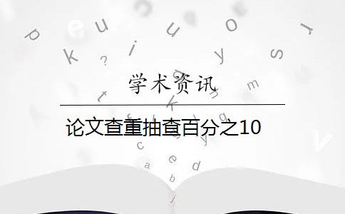 论文查重抽查百分之10