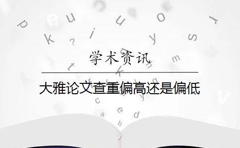 大雅论文查重偏高还是偏低