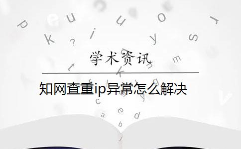 知网查重ip异常怎么解决