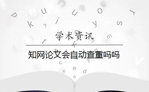 知网论文会自动查重吗吗