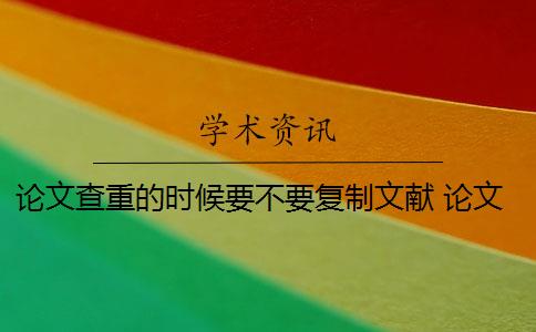 论文查重的时候要不要复制文献 论文查重时需要把参考文献放进去吗？