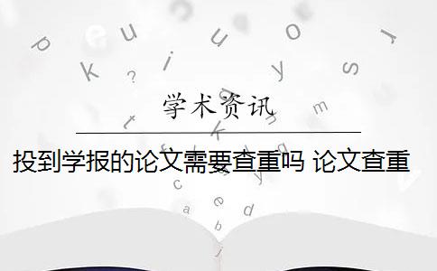 投到学报的论文需要查重吗 论文查重查多次会影响毕业吗？