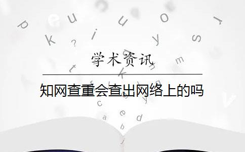 知网查重会查出网络上的吗