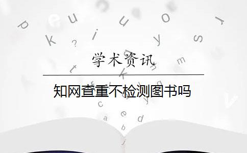 知網(wǎng)查重不檢測(cè)圖書嗎