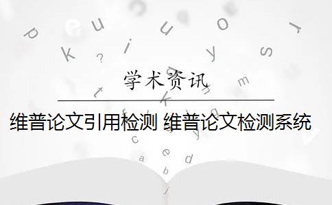 维普论文引用检测 维普论文检测系统怎么样？