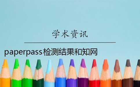 paperpass检测结果和知网 paperpass和知网有什么区别？