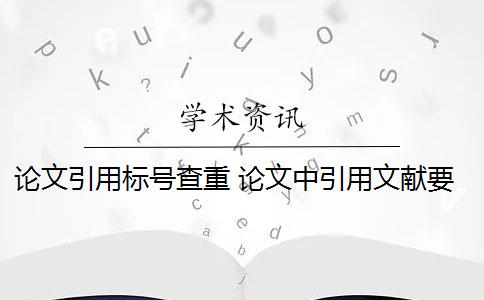 论文引用标号查重 论文中引用文献要标记什么符号？