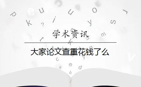 大家论文查重花钱了么