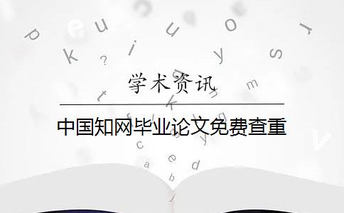 中国知网毕业论文免费查重