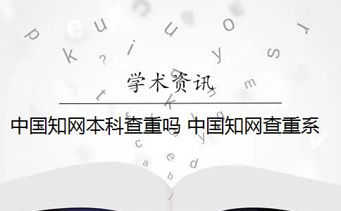 中国知网本科查重吗 中国知网查重系统怎么样？