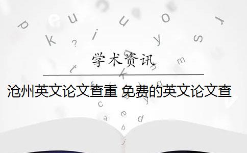 沧州英文论文查重 免费的英文论文查重系统有哪些？