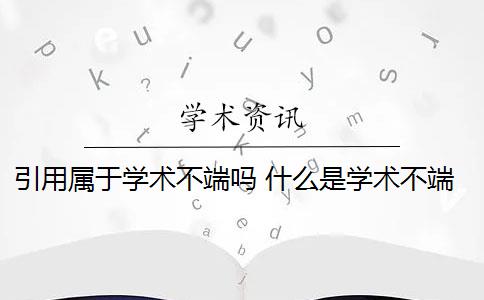 引用属于学术不端吗 什么是学术不端行为？