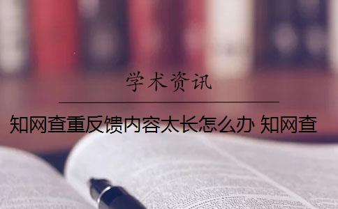 知网查重反馈内容太长怎么办 知网查重是怎么回事？