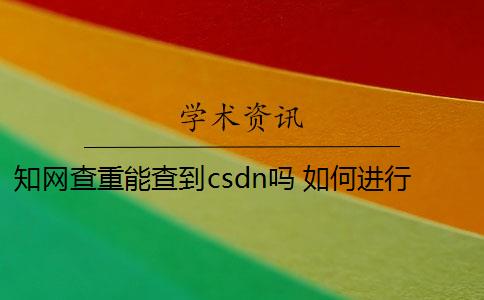 知网查重能查到csdn吗 如何进行知网查重检测？