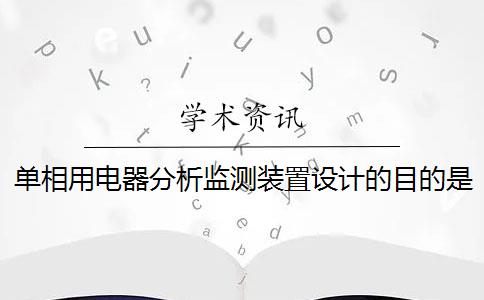 单相用电器分析监测装置设计的目的是什么？