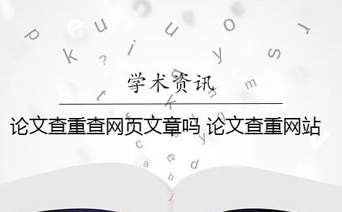 论文查重查网页文章吗 论文查重网站有哪些？