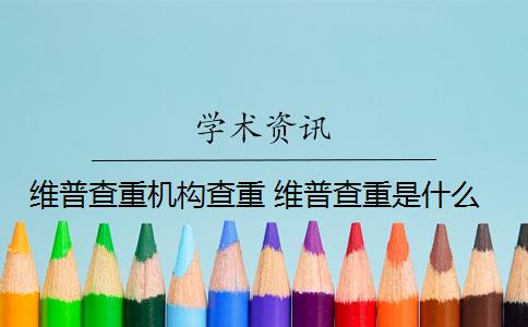 維普查重機(jī)構(gòu)查重 維普查重是什么？