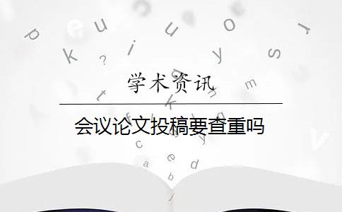 會議論文投稿要查重嗎