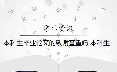 本科生畢業(yè)論文的致謝查重嗎 本科生畢業(yè)論文查重范圍有哪些？